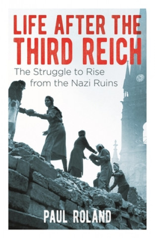 Knjiga Life After the Third Reich: The Struggle to Rise from the Nazi Ruins Paul Roland