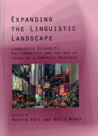 Kniha Expanding the Linguistic Landscape: Linguistic Diversity, Multimodality and the Use of Space as a Semiotic Resource Putz Martin