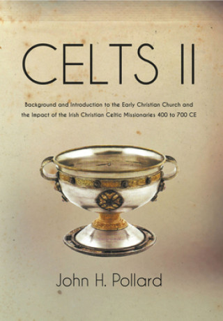 Kniha Celts II: Background and Introduction to the Early Christian Church and the Impact of the Irish Christian Celtic Missionaries 400 to 700 CE John H. Pollard