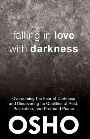 Carte Falling in Love with Darkness: Overcoming the Fear of Darkness and Discovering Its Qualities of Rest, Relaxation, and Profound Peace Osho Rajneesh