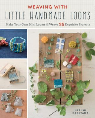 Carte Weaving with Little Handmade Looms: Make Your Own Mini Looms and Weave 25 Exquisite Projects Harumi Kageyama
