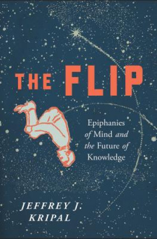 Книга The Flip: Epiphanies of Mind and the Future of Knowledge Jeffrey J. Kripal