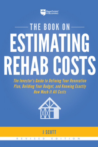 Könyv The Book on Estimating Rehab Costs: The Investor's Guide to Defining Your Renovation Plan, Building Your Budget, and Knowing Exactly How Much It All C J. Scott