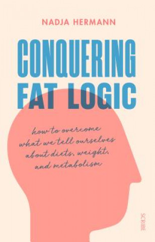 Kniha Conquering Fat Logic: How to Overcome What We Tell Ourselves about Diets, Weight, and Metabolism Nadja Hermann