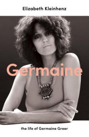 Kniha Germaine: The Life of Germaine Greer Elizabeth Kleinhenz