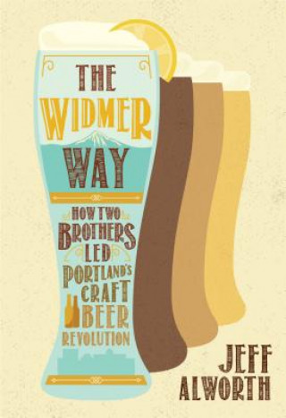 Livre The Widmer Way: How Two Brothers Led Portland's Craft Beer Revolution Jeff Alworth