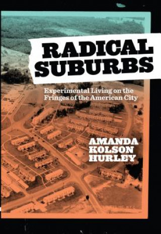 Knjiga Radical Suburbs: Experimental Living on the Fringes of the American City Amanda Kolson Hurley