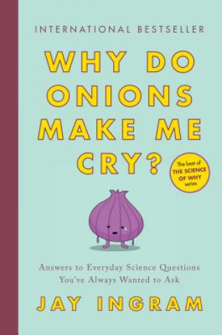 Knjiga Why Do Onions Make Me Cry?: Answers to Everyday Science Questions You've Always Wanted to Ask Jay Ingram