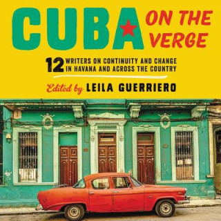 Digital Cuba on the Verge: 12 Writers on Continuity and Change in Havana and Across the Country Leila Guerriero