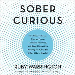 Digital Sober Curious: The Blissful Sleep, Greater Focus, Limitless Presence, and Deep Connection Awaiting Us All on the Other Side of Alcoho Ruby Warrington