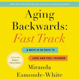 Digital Aging Backwards: Fast Track: 6 Ways in 30 Days to Look and Feel Younger Miranda Esmonde-White