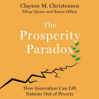 Digital The Prosperity Paradox: How Innovation Can Lift Nations Out of Poverty Clayton M. Christensen