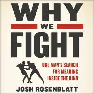 Digital Why We Fight: One Man's Search for Meaning Inside the Ring Josh Rosenblatt