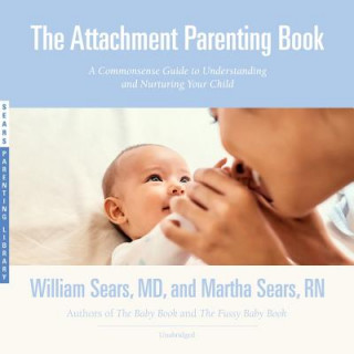 Digital The Attachment Parenting Book: A Commonsense Guide to Understanding and Nurturing Your Child William Sears MD