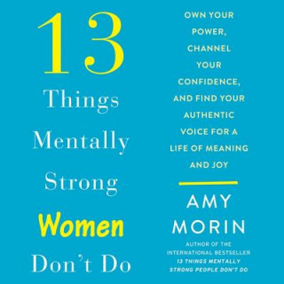 Digital 13 Things Mentally Strong Women Don't Do: Own Your Power, Channel Your Confidence, and Find Your Authentic Voice for a Life of Meaning and Joy Amy Morin