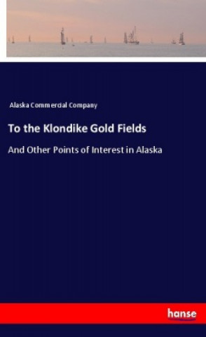 Knjiga To the Klondike Gold Fields Alaska Commercial Company
