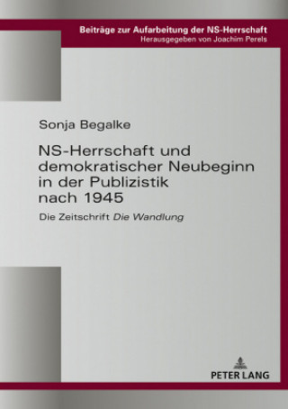 Kniha Ns-Herrschaft Und Demokratischer Neubeginn in Der Publizistik Nach 1945 Sonja Begalke