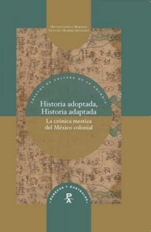 Kniha Historia adoptada, historia adaptada: la crónica mestiza del México colonial Francisco Ramírez Santacruz