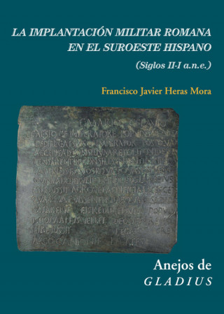 Книга LA IMPLANTACIÓN MILITAR ROMANA EN EL SUROESTE HISPANO FRANCISCO JAVIER HERAS MORA