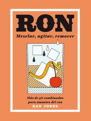 Kniha Ron: Mezclar, Agitar, Remover: Más de 40 Combinados Para Amantes del Ron Dan Jones