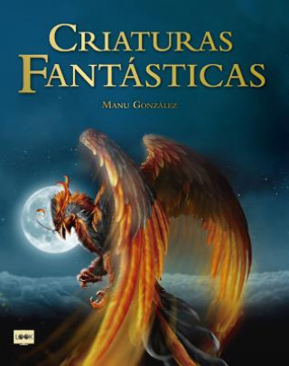 Könyv Criaturas Fantásticas: Criaturas Surgidas de la Imaginación de Escritores Y Artistas Que Son Fuente de Inspiración En Películas, Libros, Vide Manu Gonzalez