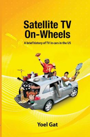 Kniha Satellite Tv On Wheels: A brief history of TV in cars in the US Yoel Gat