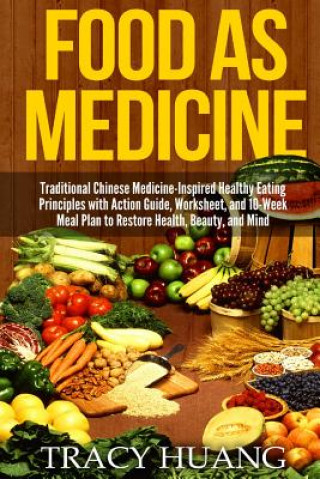 Kniha Food as Medicine: Traditional Chinese Medicine-Inspired Healthy Eating Principles with Action Guide, Worksheet, and 10-Week Meal Plan to Tracy Huang