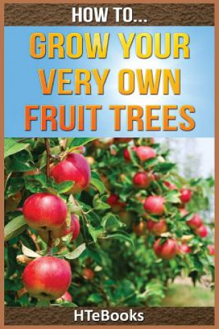 Книга How To Grow Your Very Own Fruit Trees Htebooks