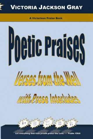 Kniha Poetic Praises: Verses from the Well with Prose Interludes Victoria Jackson Gray