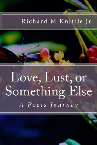 Kniha Love, Lust, or Something Else: A Poets Journey Richard M Knittle Jr
