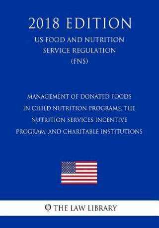 Knjiga Management of Donated Foods in Child Nutrition Programs, the Nutrition Services Incentive Program, and Charitable Institutions (US Food and Nutrition The Law Library