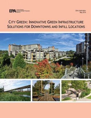 Kniha City Green: Innovative Green Infrastructure Solutions for Downtowns and Infill Locations U S Environmental Protection Agency