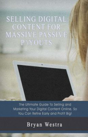Knjiga Selling Digital Content For Massive Passive Payouts Bryan Westra