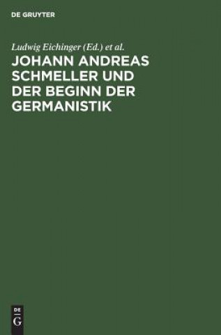 Kniha Johann Andreas Schmeller Und Der Beginn Der Germanistik Ludwig Eichinger
