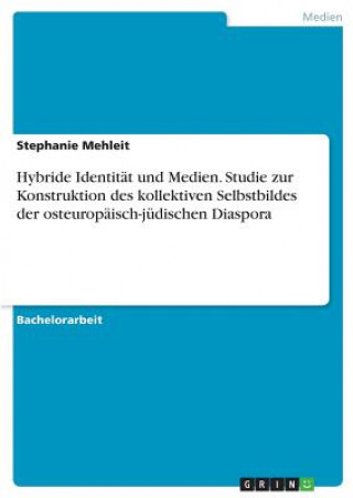 Könyv Hybride Identität und Medien. Studie zur Konstruktion des kollektiven Selbstbildes der osteuropäisch-jüdischen Diaspora Stephanie Mehleit