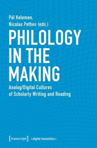 Könyv Philology in the Making - Analog/Digital Cultures of Scholarly Writing and Reading Pál Kelemen