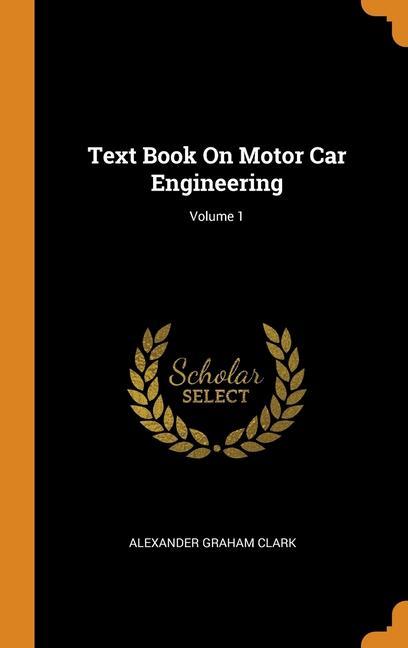 Könyv Text Book On Motor Car Engineering; Volume 1 Alexander Graham Clark