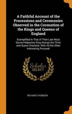 Carte Faithful Account of the Processions and Ceremonies Observed in the Coronation of the Kings and Queens of England RICHARD THOMSON