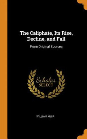 Kniha Caliphate, Its Rise, Decline, and Fall WILLIAM MUIR