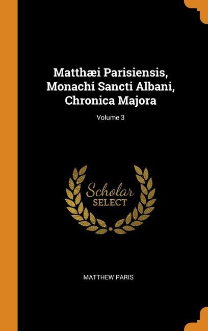 Könyv Matthaei Parisiensis, Monachi Sancti Albani, Chronica Majora; Volume 3 Matthew Paris