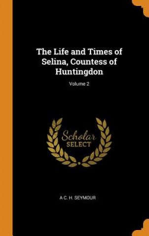 Könyv Life and Times of Selina, Countess of Huntingdon; Volume 2 A C H Seymour