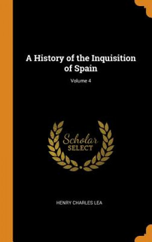 Kniha History of the Inquisition of Spain; Volume 4 HENRY CHARLES LEA