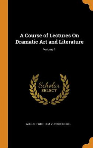 Książka Course of Lectures on Dramatic Art and Literature; Volume 1 AUGUST VON SCHLEGEL