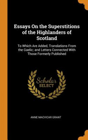 Kniha Essays on the Superstitions of the Highlanders of Scotland ANNE MACVICAR GRANT