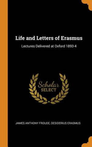 Knjiga Life and Letters of Erasmus JAMES ANTHON FROUDE