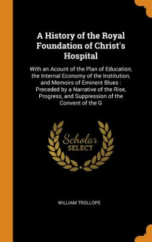 Kniha History of the Royal Foundation of Christ's Hospital WILLIAM TROLLOPE