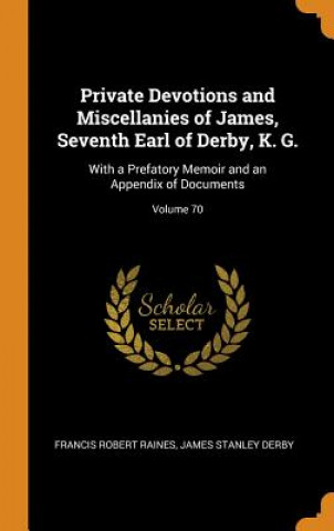 Könyv Private Devotions and Miscellanies of James, Seventh Earl of Derby, K. G. Francis Robert Raines