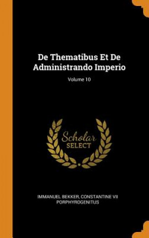 Knjiga de Thematibus Et de Administrando Imperio; Volume 10 IMMANUEL BEKKER