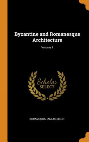 Könyv Byzantine and Romanesque Architecture; Volume 1 THOMAS GRAH JACKSON