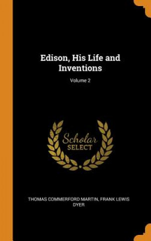 Kniha Edison, His Life and Inventions; Volume 2 Thomas Commerford Martin
